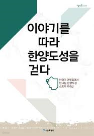 이야기를 따라 한양도성을 걷다 - 이야기 여행길에서 만나는 한양도성 스토리 100선