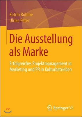 Die Ausstellung ALS Marke: Erfolgreiches Projektmanagement in Marketing Und PR in Kulturbetrieben