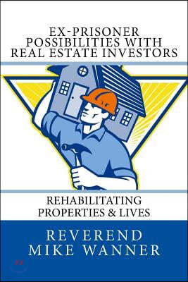 Ex-Prisoner Possibilities with Real Estate Investors: Rehabilitating Properties & Lives