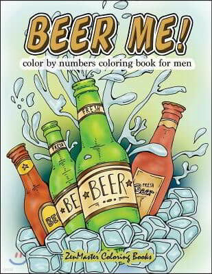 Beer Me! Color By Numbers Coloring Book For Men: An Adult Color By Numbers Coloring Book of Beer and Spirits for Relaxation and Meditation