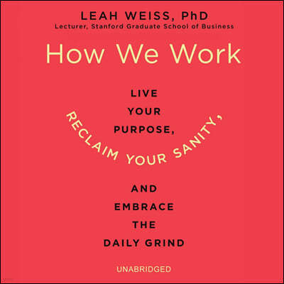 How We Work: Live Your Purpose, Reclaim Your Sanity, and Embrace the Daily Grind