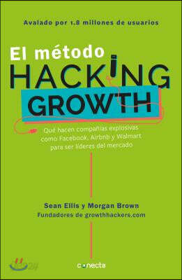 El Mã(c)Todo Hacking Growth: Quã(c) Hacen Compañias Explosivas Como Facebook, Airbnb Ywalmart Para Ser LÃ-Deres En El Mercado/ Hacking Growth = Hackin