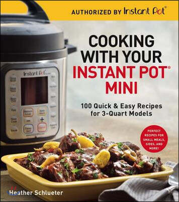 Cooking with Your Instant Pot(r) Mini: 100 Quick & Easy Recipes for 3-Quart Models - A Cookbook