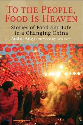 To the People, Food Is Heaven: Stories of Food and Life in a Changing China