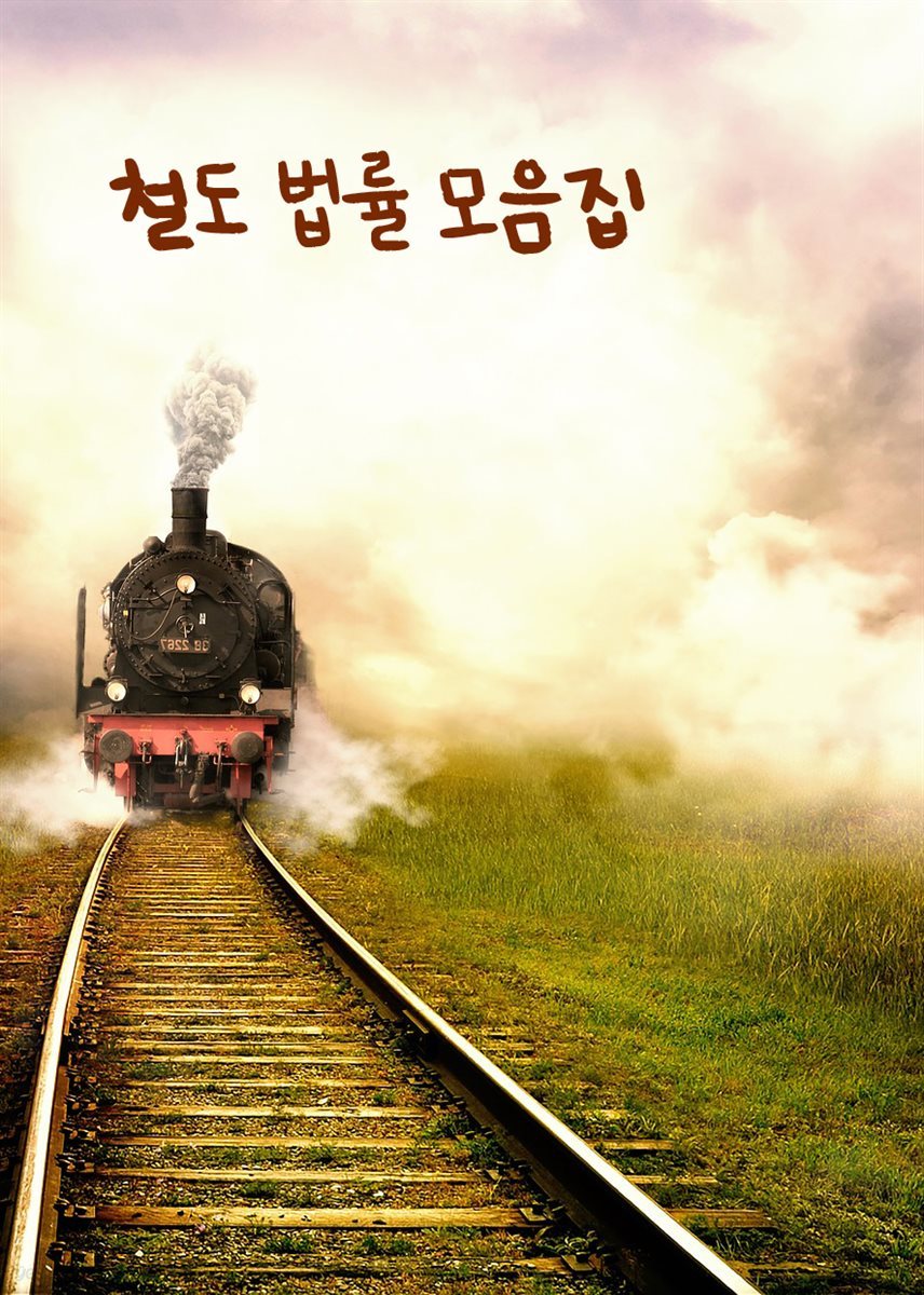 철도 법률 모음집 : 철도산업발전법 철도사업법 철도건설법 한국철도공사법 철도안전법 도시철도법