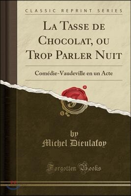 La Tasse de Chocolat, Ou Trop Parler Nuit: Com?die-Vaudeville En Un Acte (Classic Reprint)