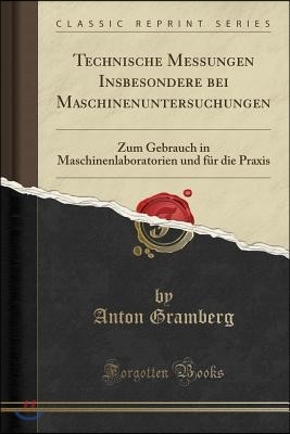 Technische Messungen Insbesondere Bei Maschinenuntersuchungen: Zum Gebrauch in Maschinenlaboratorien Und F?r Die Praxis (Classic Reprint)