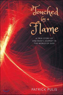 Touched by a Flame: A True Story of One Man's Journey in the World of God