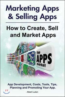 Marketing Apps & Selling Apps. How to Create, Sell and Market Apps. App Development, Costs, Tools, Tips, Planning and Promoting Your App.