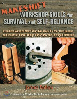 Makeshift Workshop Skills for Survival and Self-Reliance: Expedient Ways to Make Your Own Tools, Do Your Own Repairs, and Construct Useful Things Out