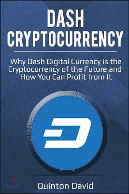 Dash Cryptocurrency: Why Dash Digital Currency Is the Cryptocurrency of the Future and How You Can Profit from It