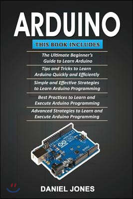 Arduino: 5 Books in 1- Beginner's Guide+ Tips and Tricks+ Simple and Effective Strategies+ Best Practices & Advanced Strategies