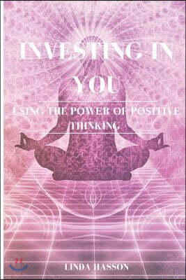 Investing in You: Using the Power of Positive Thinking: Positivity Guide: Positivity Happiness Book: Positivity Guide for Men and Women: