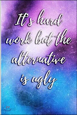 It's Hard Work But the Alternative Is Ugly: Blank Lined 6x9 Journal Notebook - Beautiful Inspirational and Motivational Gift