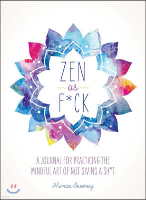 Zen as F*ck: A Journal for Practicing the Mindful Art of Not Giving a Sh*t
