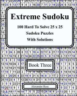 Extreme Sudoku Three: 100 Hard to Solve 25 X 25 Sudoku Puzzles with Solutions