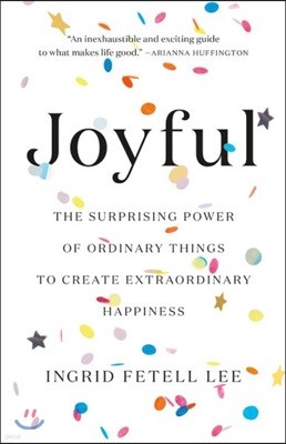 Joyful: The Surprising Power of Ordinary Things to Create Extraordinary Happiness
