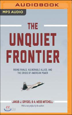 The Unquiet Frontier: Rising Rivals, Vulnerable Allies, and the Crisis of American Power