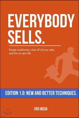 Everybody Sells: Escape mediocrity, close all of your sales, and live an epic life.