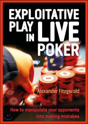 Exploitative Play in Live Poker: How to Manipulate Your Opponents Into Making Mistakes