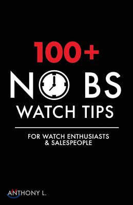 100+ No Bs Watch Tips: For Watch Enthusiasts & Salespeople