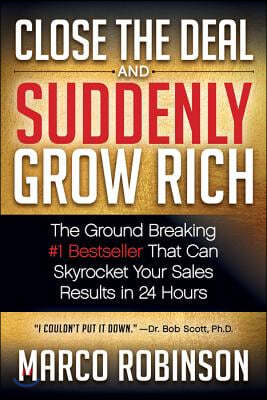 Close the Deal & Suddenly Grow Rich: The Ground Breaking #1 Bestseller That Can Skyrocket Your Sales Results in 24 Hours