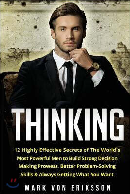 Thinking: 12 Highly Effective Secrets of the World's Most Powerful Men to Build Strong Decision Making Prowess, Better Problem-S