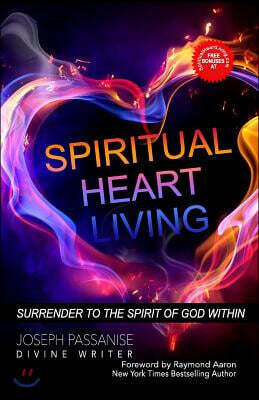 Spiritual Heart Living: Living With Your Spirit Surrendered to the Indwelling Presence of God