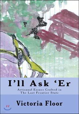 I'll Ask 'Er: Artisanal Essays Crafted in The Last frontier State