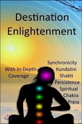 Destination Enlightenment with In-Depth Coverage: of synchronicity, kundalini, Shakti, enlightenment, meditation, third-eye, chakras, awakenings, pers
