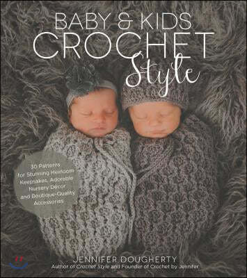 Baby & Kids Crochet Style: 30 Patterns for Stunning Heirloom Keepsakes, Adorable Nursery Decor and Boutique-Quality Accessories