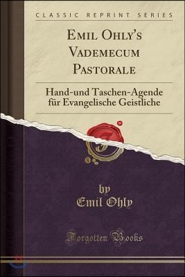 Emil Ohly's Vademecum Pastorale: Hand-Und Taschen-Agende F?r Evangelische Geistliche (Classic Reprint)
