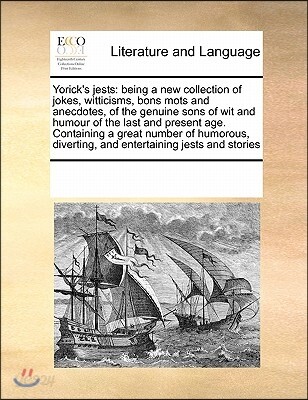 Yorick's Jests: Being a New Collection of Jokes, Witticisms, Bons Mots and Anecdotes, of the Genuine Sons of Wit and Humour of the Las