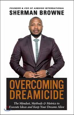 Overcoming Dreamicide: The Mindset, Methods and Metrics to Execute Ideas and Keep Your Dreams Alive