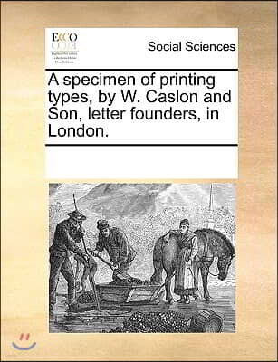 A Specimen of Printing Types, by W. Caslon and Son, Letter Founders, in London.