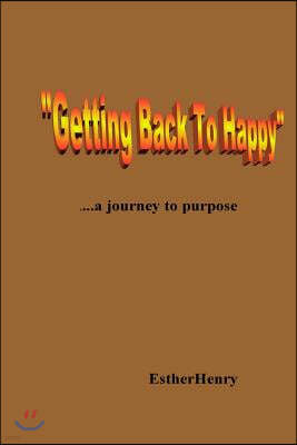 "Getting Back To Happy".....a journey to purpose