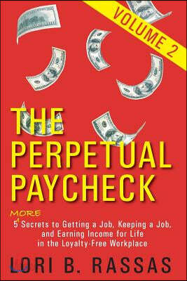The Perpetual Paycheck: 5 (More) Secrets to Getting a Job, Keeping a Job, and Earning Income for Life in the Loyalty-Free Workplace, Volume 2