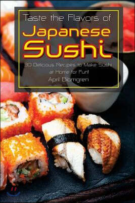 Taste the Flavors of Japanese Sushi: 30 Delicious Recipes to Make Sushi at Home for Fun!