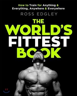 The World's Fittest Book: How to Train for Anything and Everything, Anywhere and Everywhere