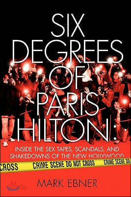 Six Degrees of Paris Hilton: Inside the Sex Tapes, Scandals, and Shakedowns of the New Hollywood