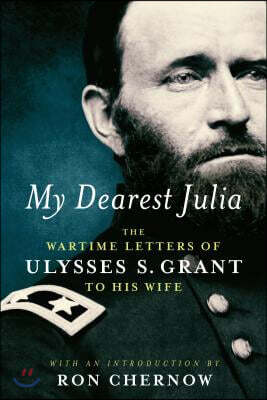My Dearest Julia: The Wartime Letters of Ulysses S. Grant to His Wife