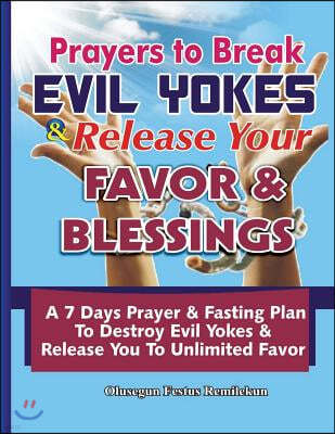 Prayers to Break Evil Yokes & Release Your Favor & Blessings: A 7 Days Prayer & Fasting Plan to Destroy Evil Yokes & Release You to Unlimited Favor