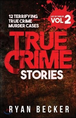 True Crime Stories Volume 2: 12 Terrifying True Crime Murder Cases