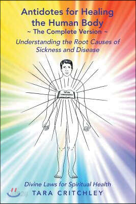 Antidotes for Healing the Human Body The Complete Version: Understanding the Root Causes of Sickness and Disease