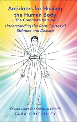 Antidotes for Healing the Human Body The Complete Version: Understanding the Root Causes of Sickness and Disease