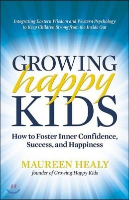 Growing Happy Kids: How to Foster Inner Confidence, Success, and Happiness