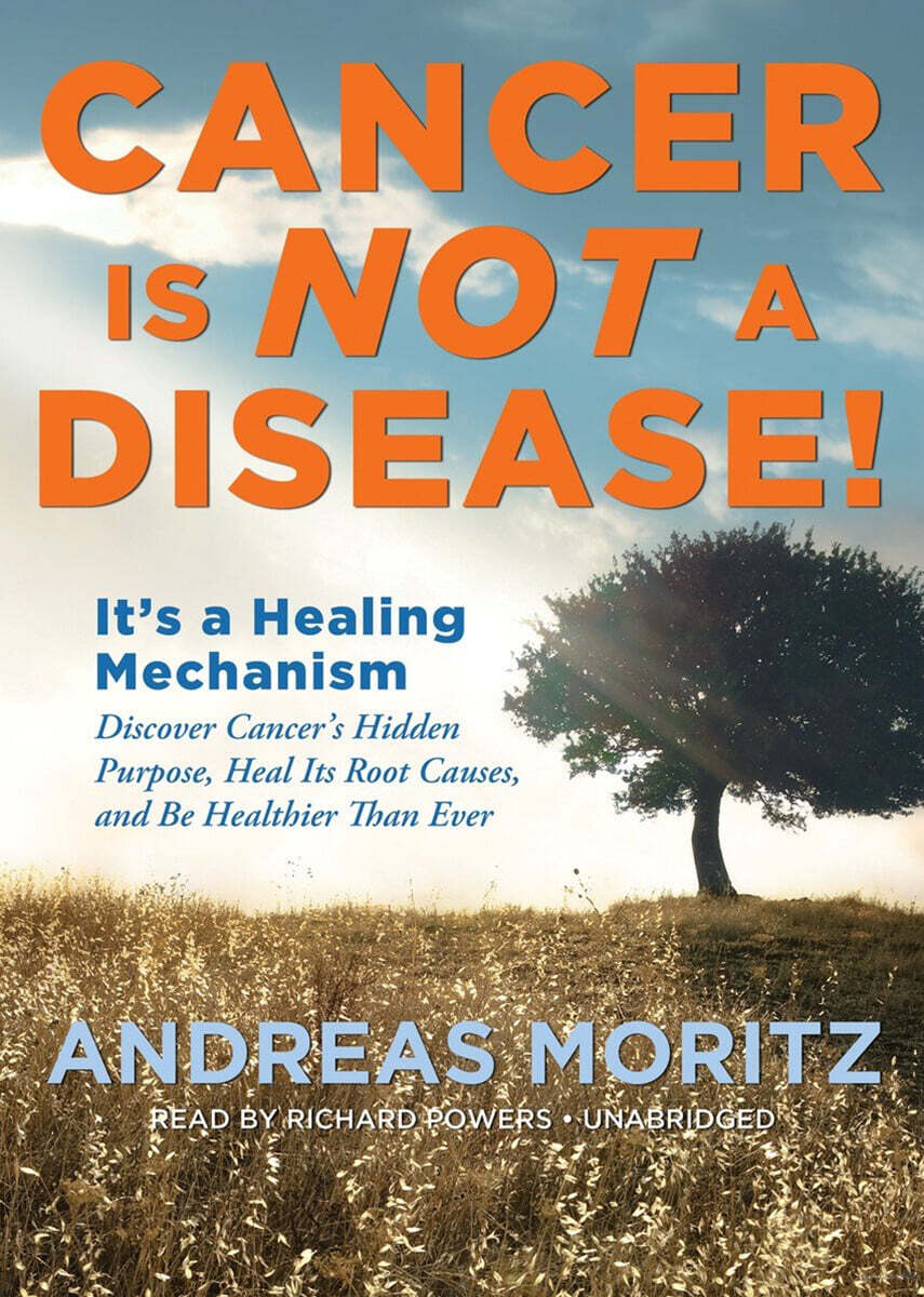 Cancer Is Not a Disease!: It's a Healing Mechanism; Discover Cancer's Hidden Purpose, Heal Its Root Causes, and Be Healthier Than Ever