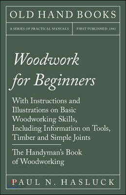 Woodwork for Beginners: With Instructions and Illustrations on Basic Woodworking Skills, Including Information on Tools, Timber and Simple Joi