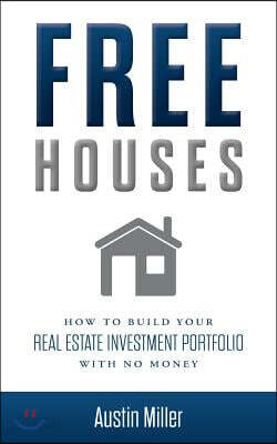 Free Houses: How To Build Your Real Estate Investment Portfolio With No Money