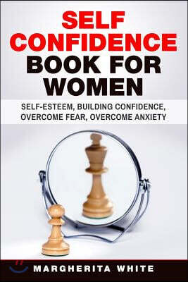 Self-Confidence Book for Women: Create Self-Esteem, Build Confidence, Overcome Fear, and Overcome Anxiety